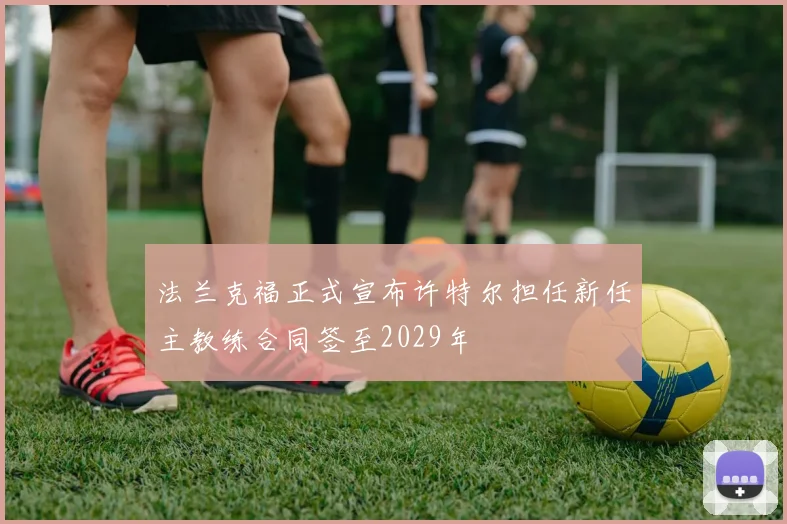 法兰克福正式宣布许特尔担任新任主教练合同签至2029年