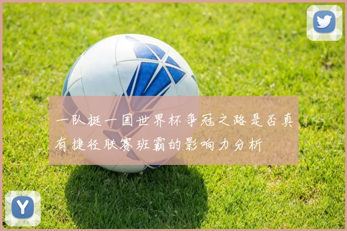 一队挺一国世界杯争冠之路是否真有捷径联赛班霸的影响力分析