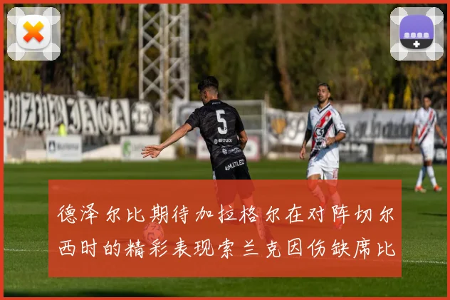 德泽尔比期待加拉格尔在对阵切尔西时的精彩表现索兰克因伤缺席比赛