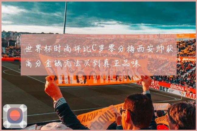 世界杯时尚评比C罗零分梅西安帅获高分金钱无法买到真正品味