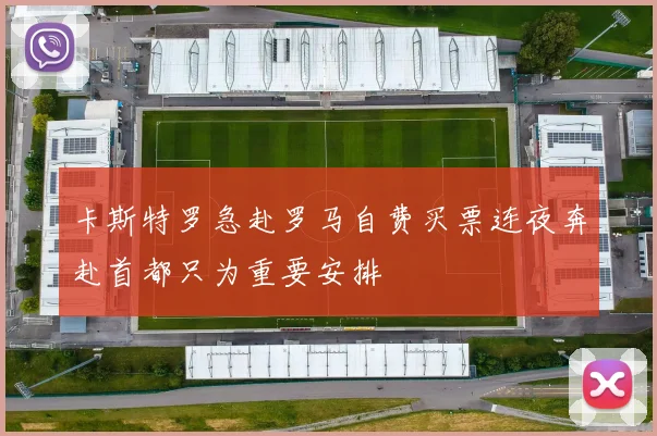 卡斯特罗急赴罗马自费买票连夜奔赴首都只为重要安排