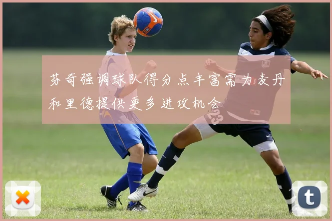 芬奇强调球队得分点丰富需为麦丹和里德提供更多进攻机会