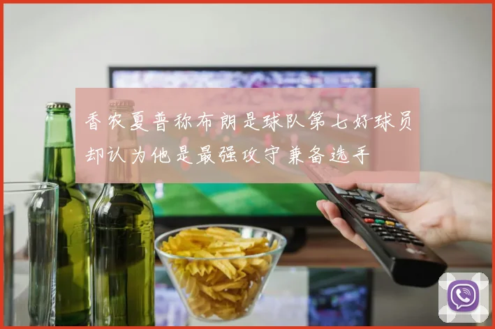 香农夏普称布朗是球队第七好球员却认为他是最强攻守兼备选手