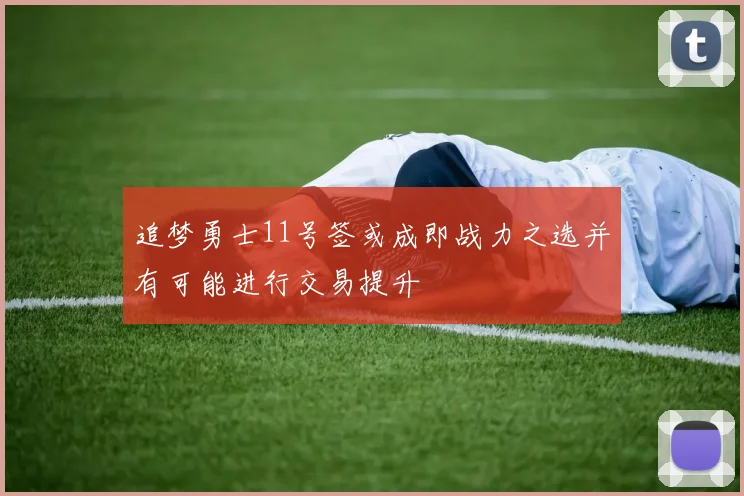 追梦勇士11号签或成即战力之选并有可能进行交易提升